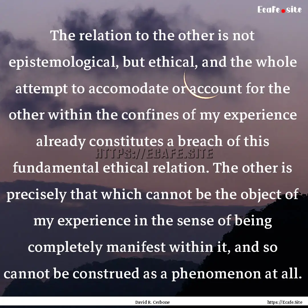 The relation to the other is not epistemological,.... : Quote by David R. Cerbone