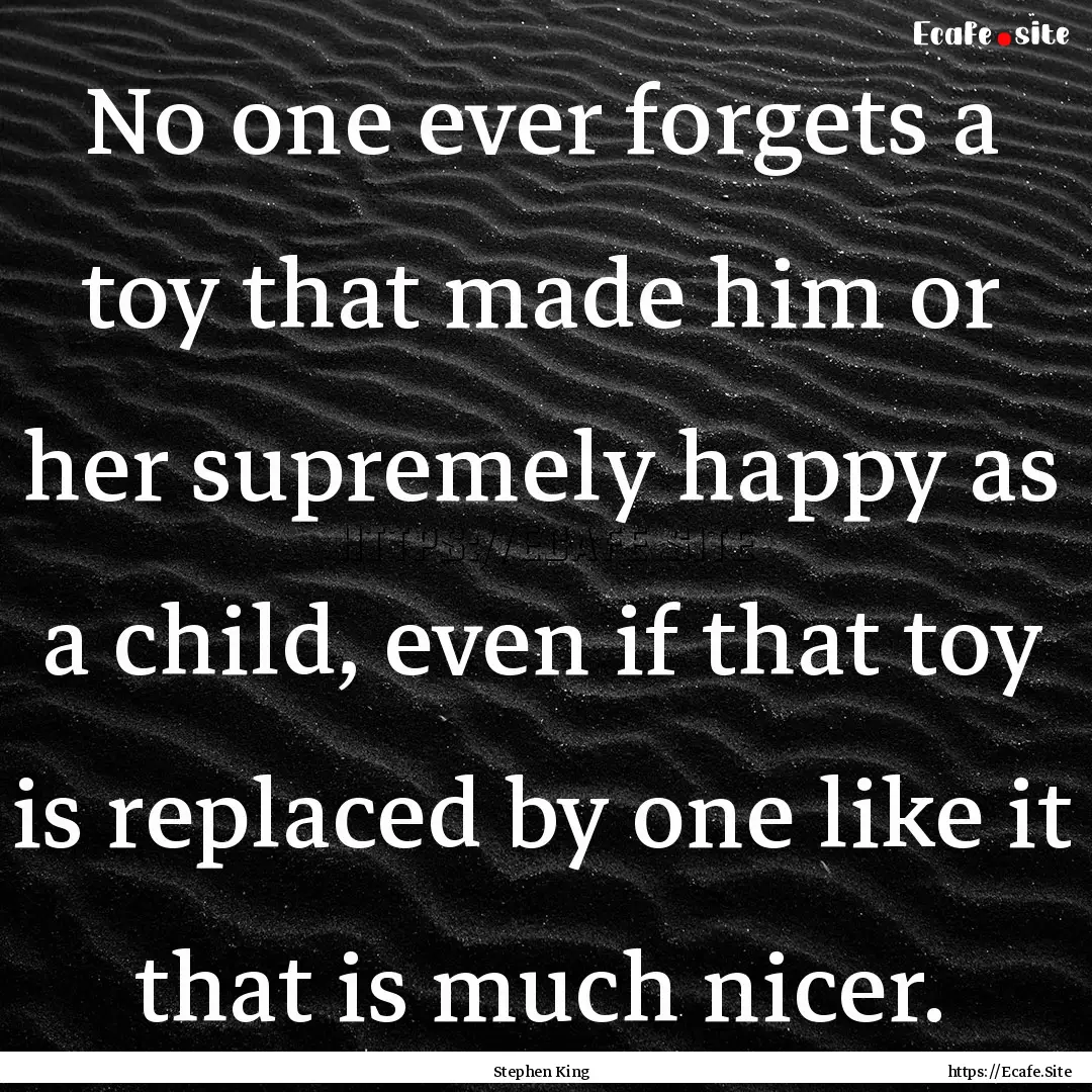 No one ever forgets a toy that made him or.... : Quote by Stephen King