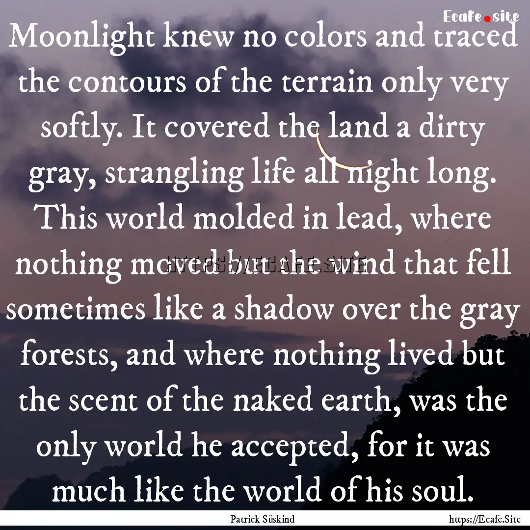 Moonlight knew no colors and traced the contours.... : Quote by Patrick Süskind