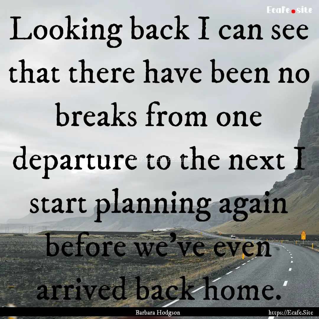 Looking back I can see that there have been.... : Quote by Barbara Hodgson