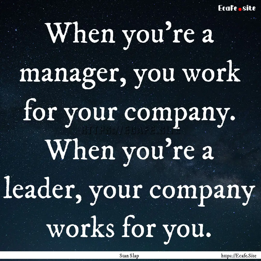 When you’re a manager, you work for your.... : Quote by Stan Slap