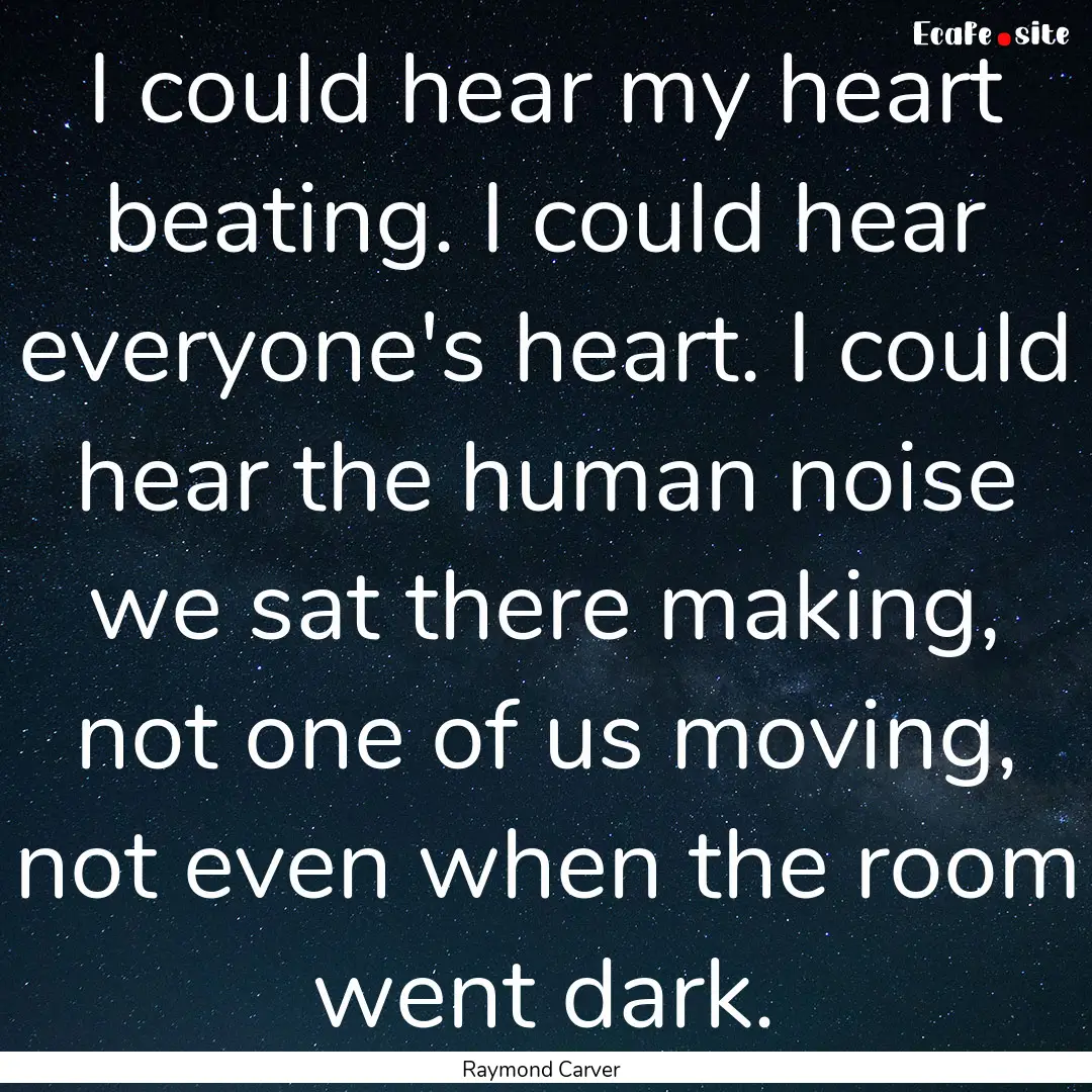 I could hear my heart beating. I could hear.... : Quote by Raymond Carver