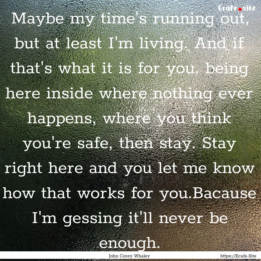 Maybe my time's running out, but at least.... : Quote by John Corey Whaley