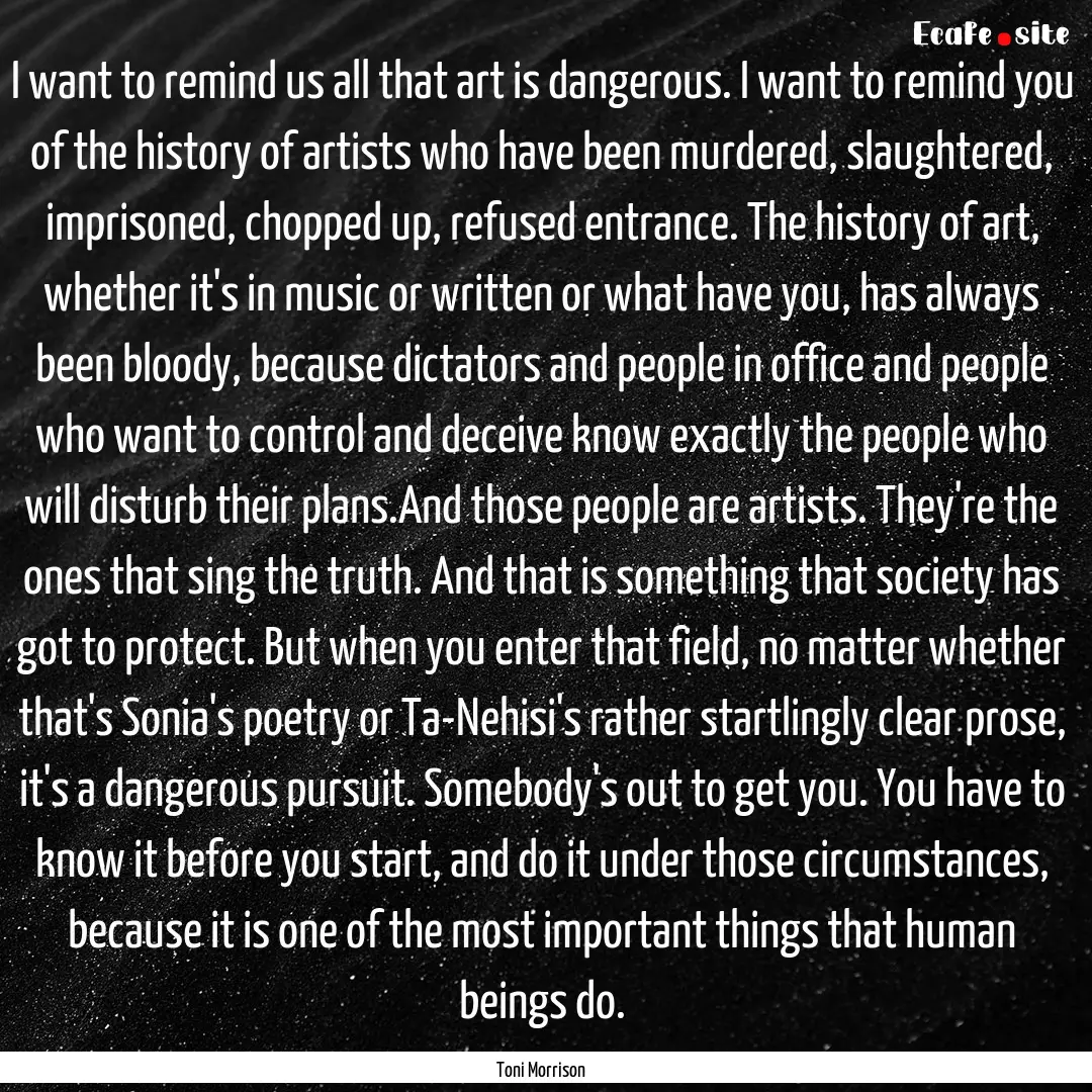 I want to remind us all that art is dangerous..... : Quote by Toni Morrison