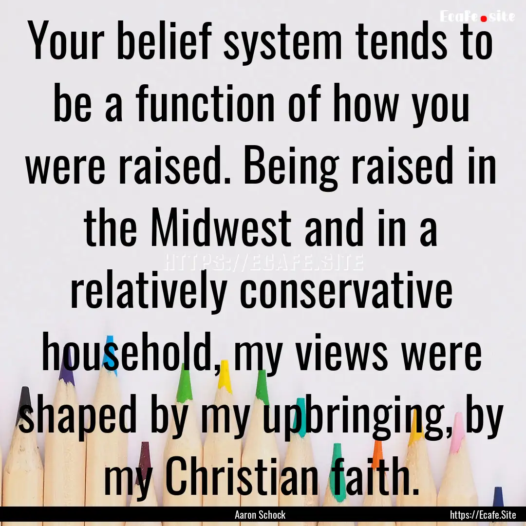 Your belief system tends to be a function.... : Quote by Aaron Schock