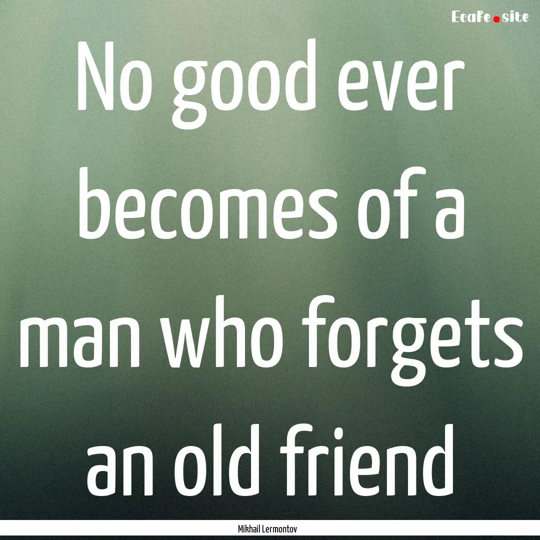 No good ever becomes of a man who forgets.... : Quote by Mikhail Lermontov