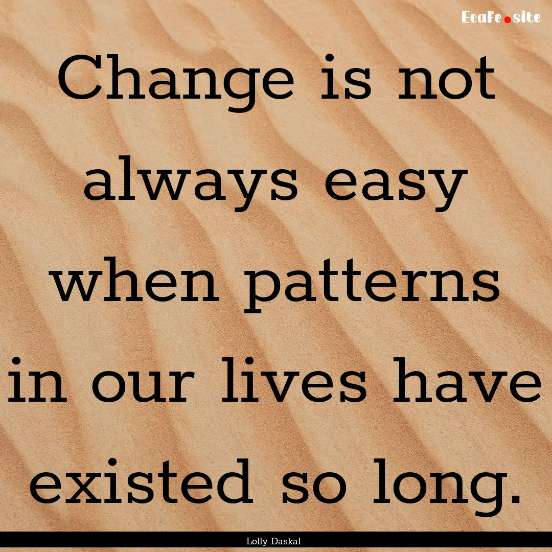 Change is not always easy when patterns in.... : Quote by Lolly Daskal