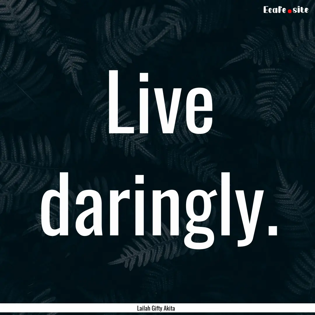 Live daringly. : Quote by Lailah Gifty Akita