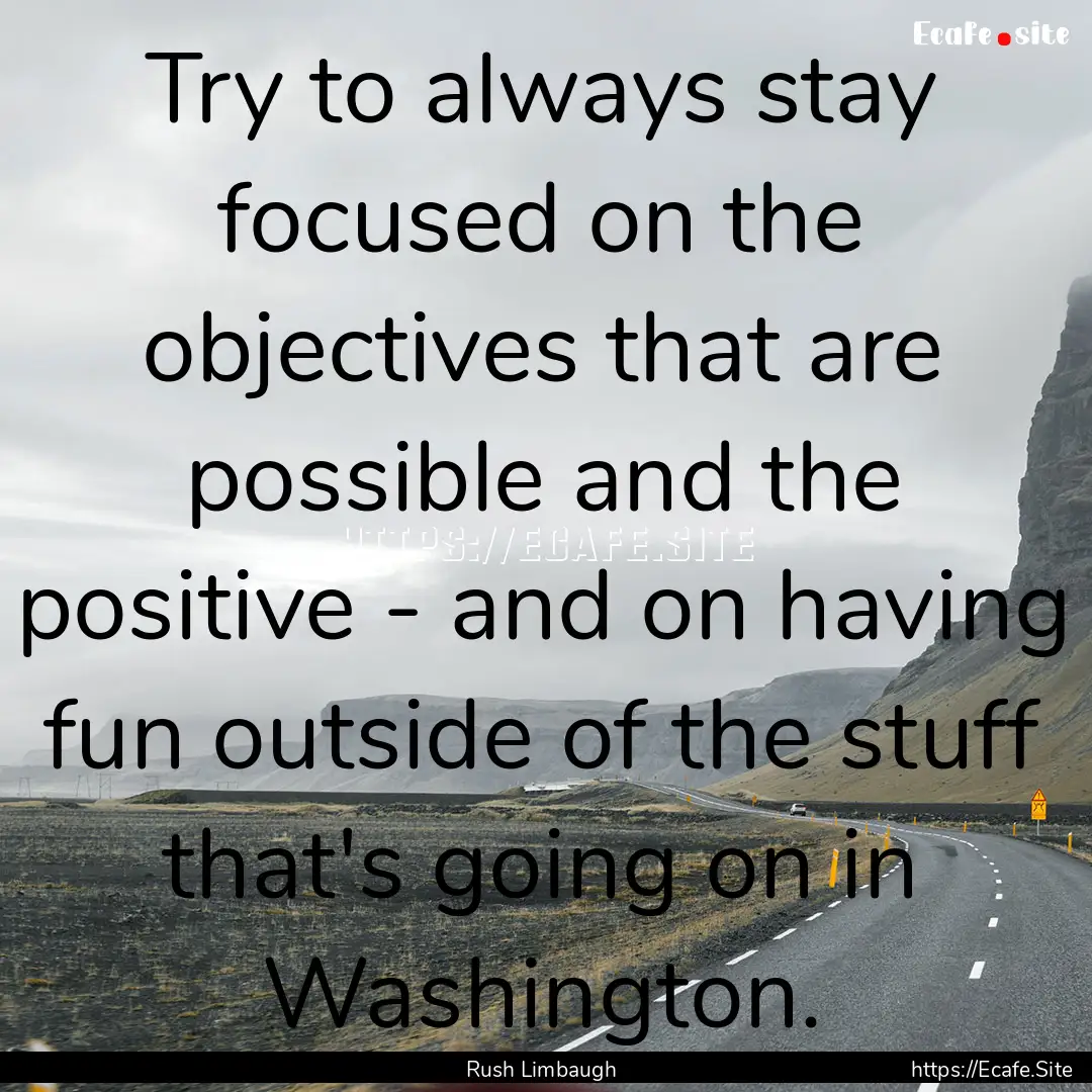 Try to always stay focused on the objectives.... : Quote by Rush Limbaugh