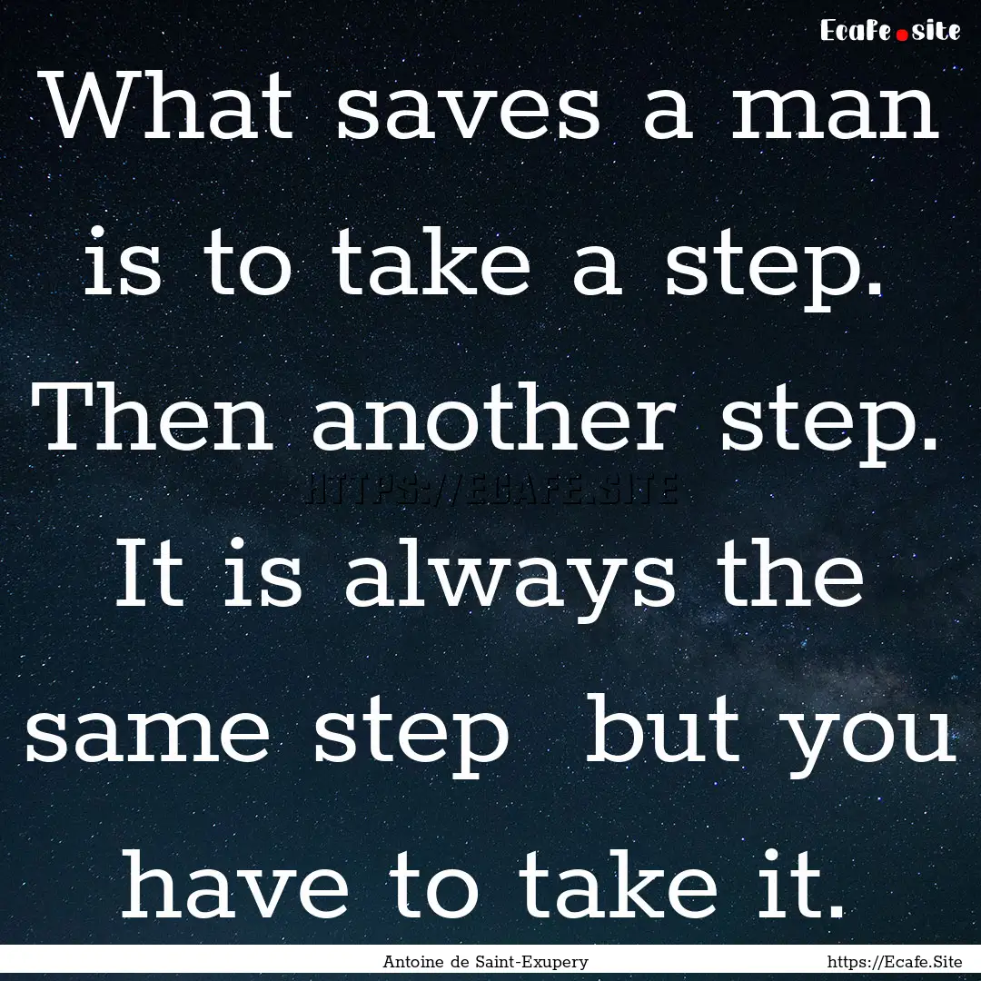 What saves a man is to take a step. Then.... : Quote by Antoine de Saint-Exupery