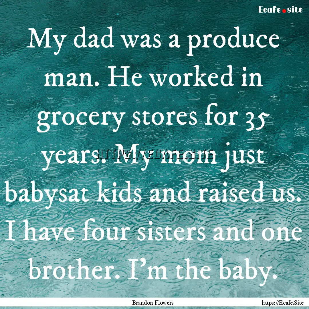 My dad was a produce man. He worked in grocery.... : Quote by Brandon Flowers