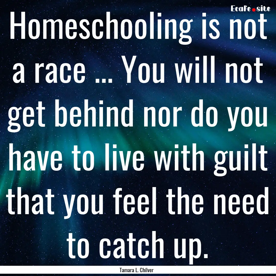 Homeschooling is not a race ... You will.... : Quote by Tamara L. Chilver