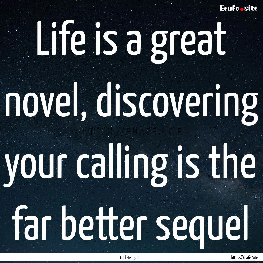 Life is a great novel, discovering your calling.... : Quote by Carl Henegan