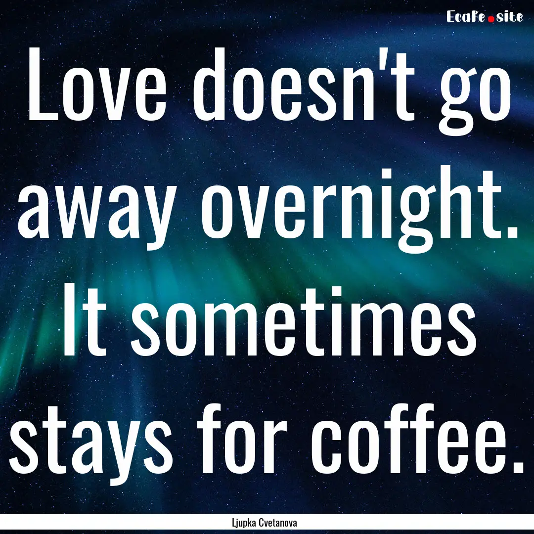 Love doesn't go away overnight. It sometimes.... : Quote by Ljupka Cvetanova