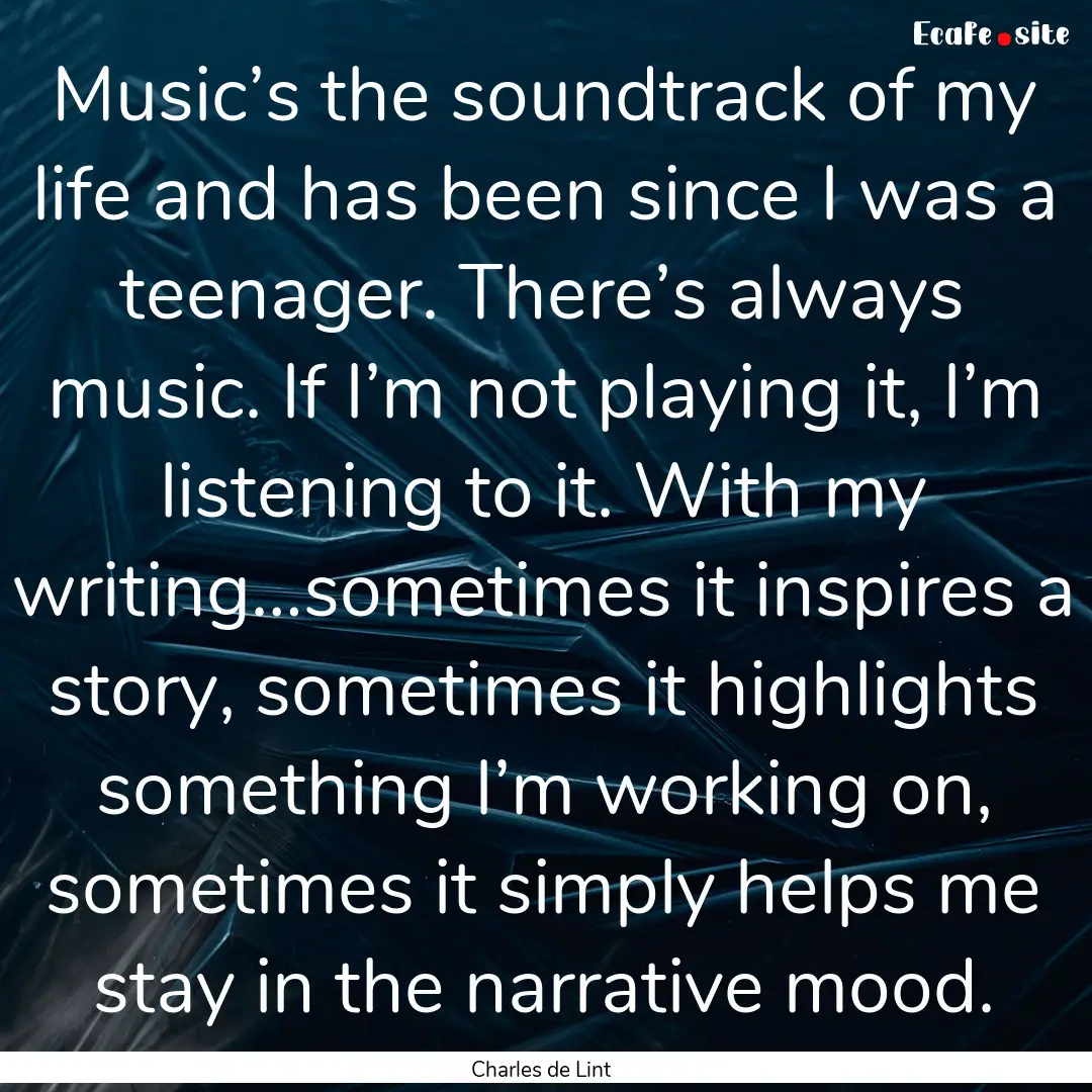 Music’s the soundtrack of my life and has.... : Quote by Charles de Lint