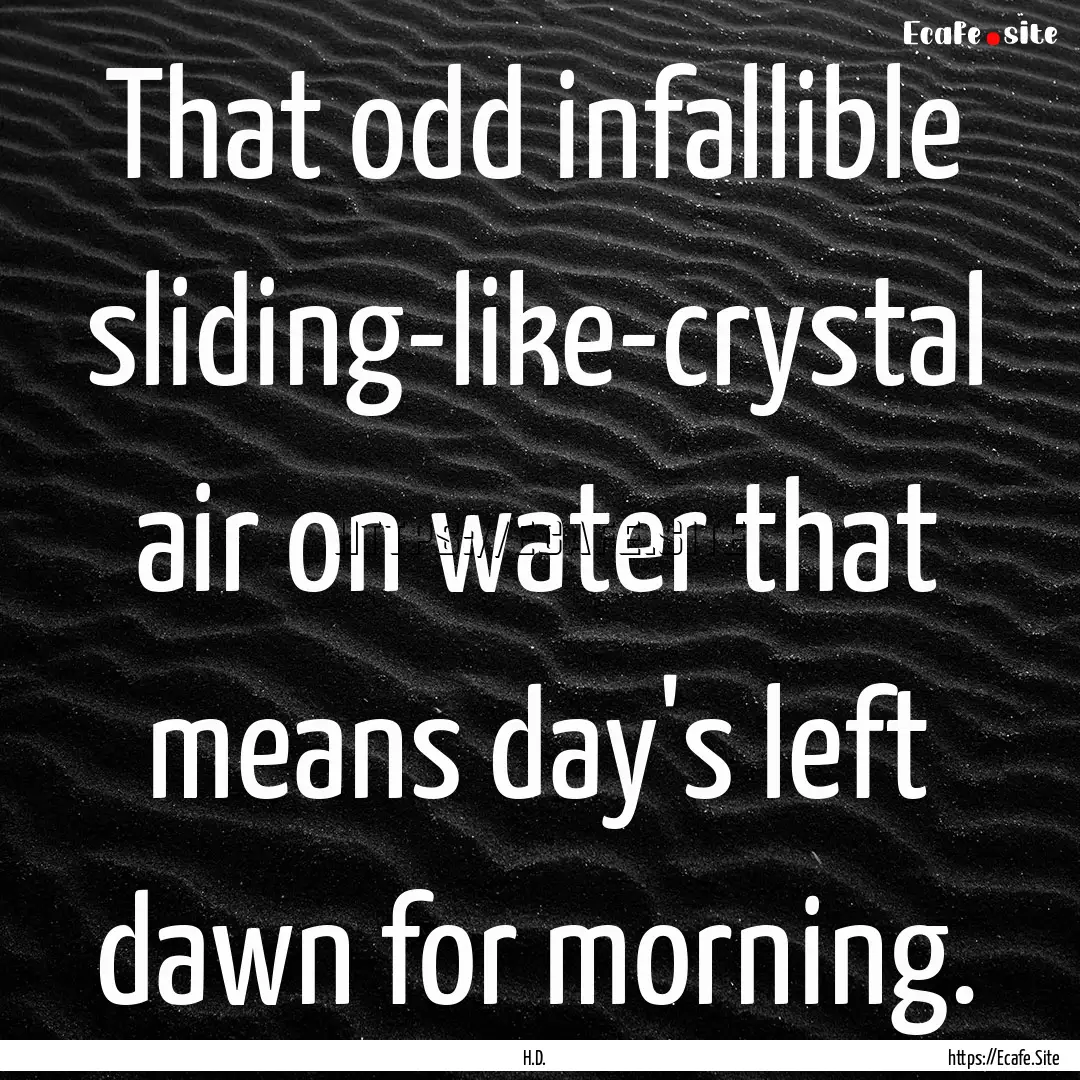 That odd infallible sliding-like-crystal.... : Quote by H.D.