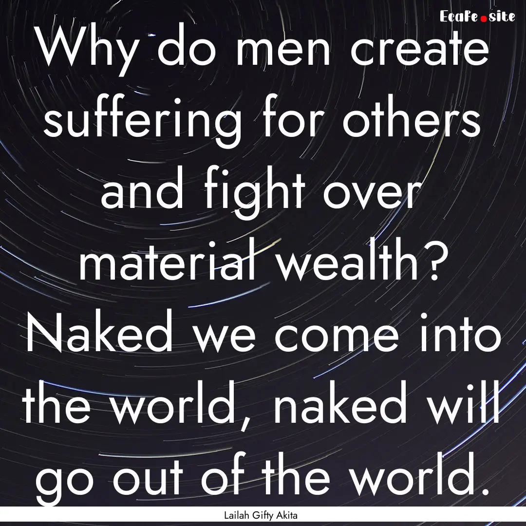 Why do men create suffering for others and.... : Quote by Lailah Gifty Akita