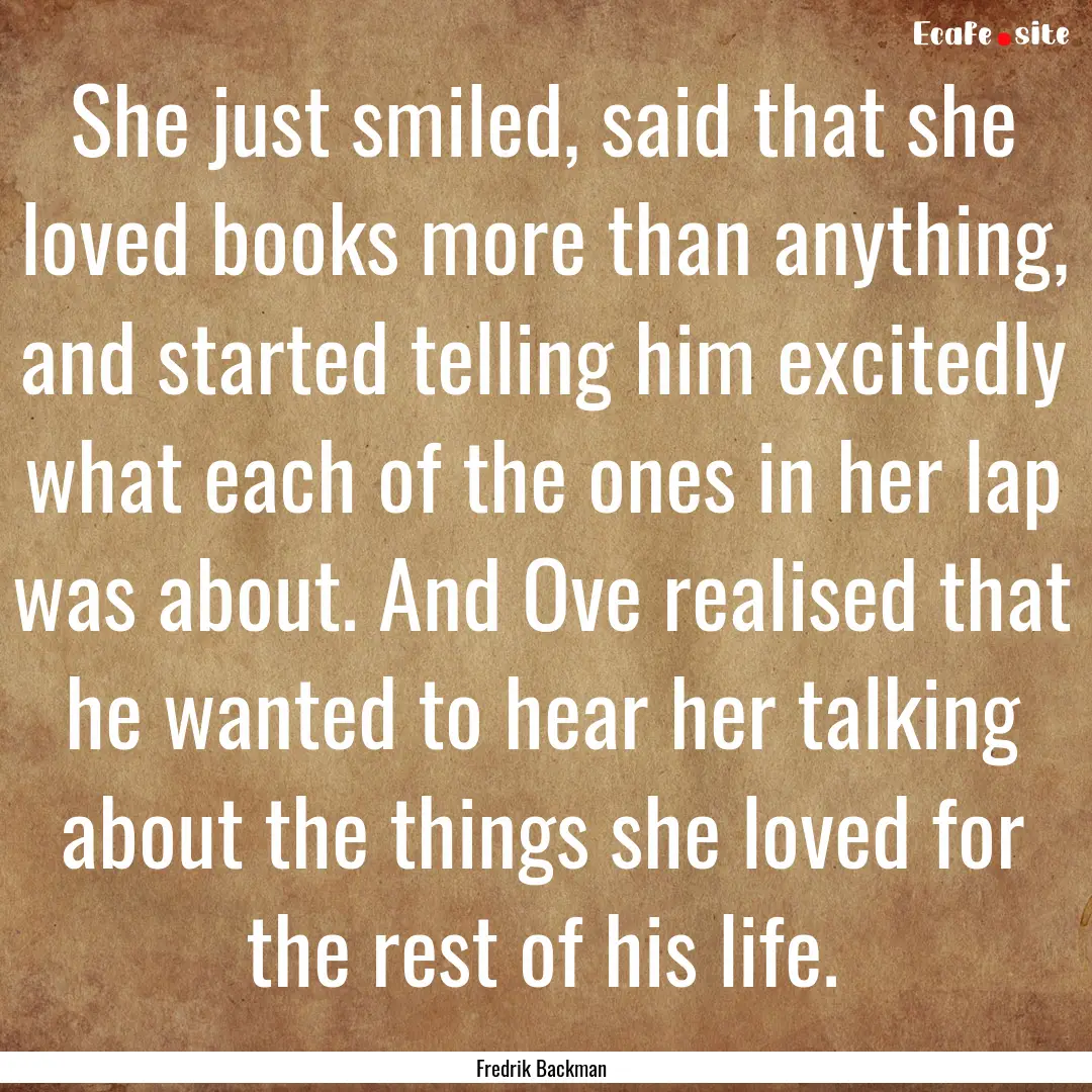 She just smiled, said that she loved books.... : Quote by Fredrik Backman