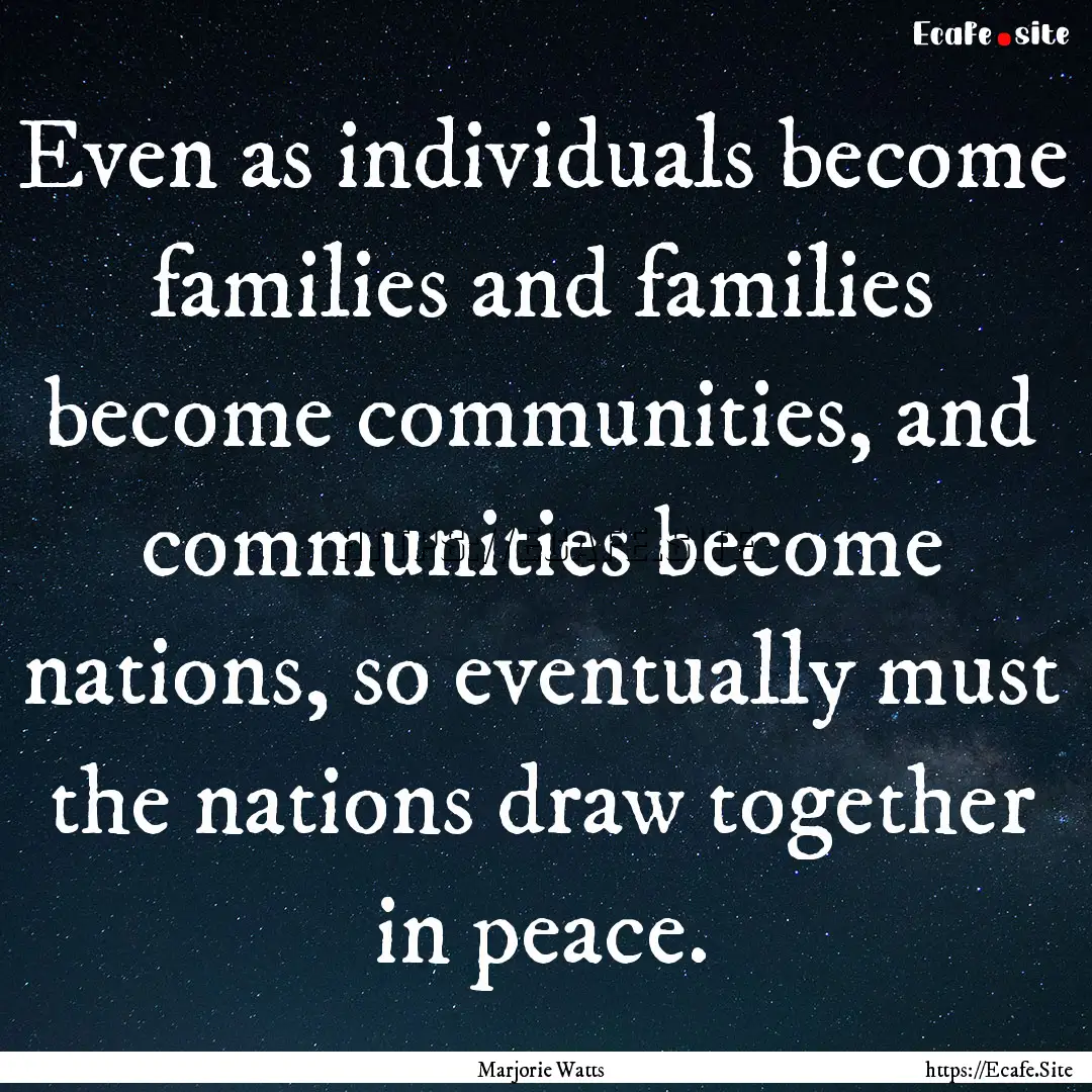 Even as individuals become families and families.... : Quote by Marjorie Watts