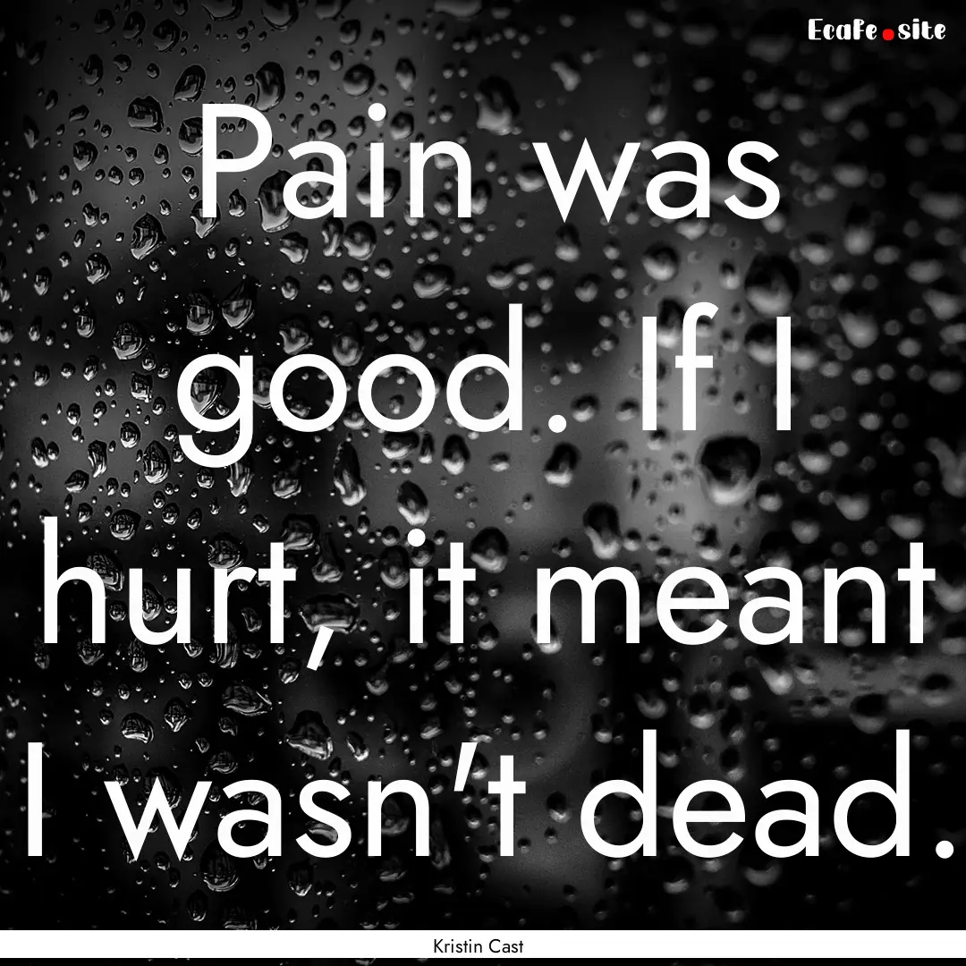 Pain was good. If I hurt, it meant I wasn't.... : Quote by Kristin Cast