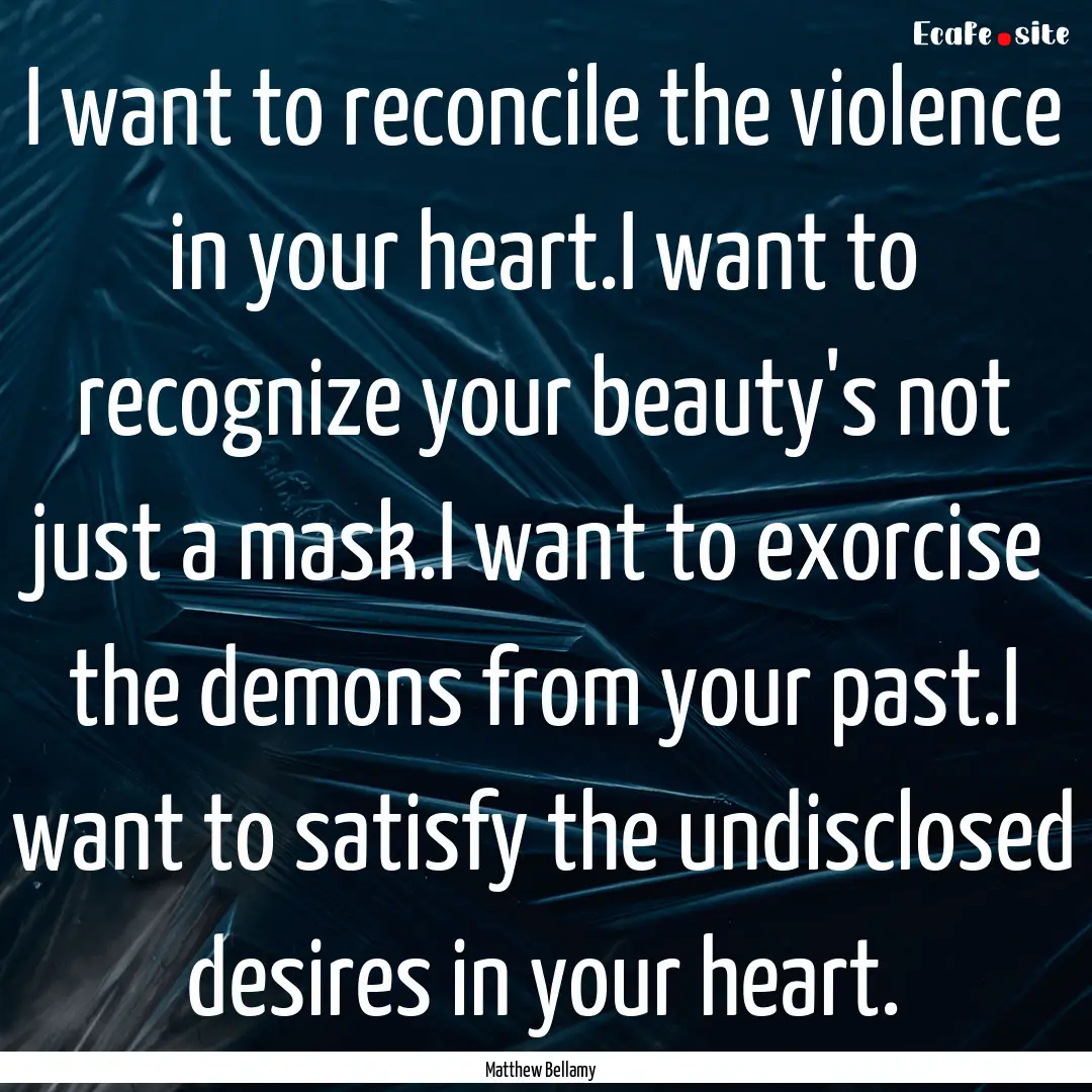 I want to reconcile the violence in your.... : Quote by Matthew Bellamy