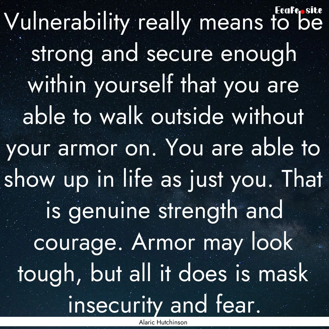 Vulnerability really means to be strong and.... : Quote by Alaric Hutchinson