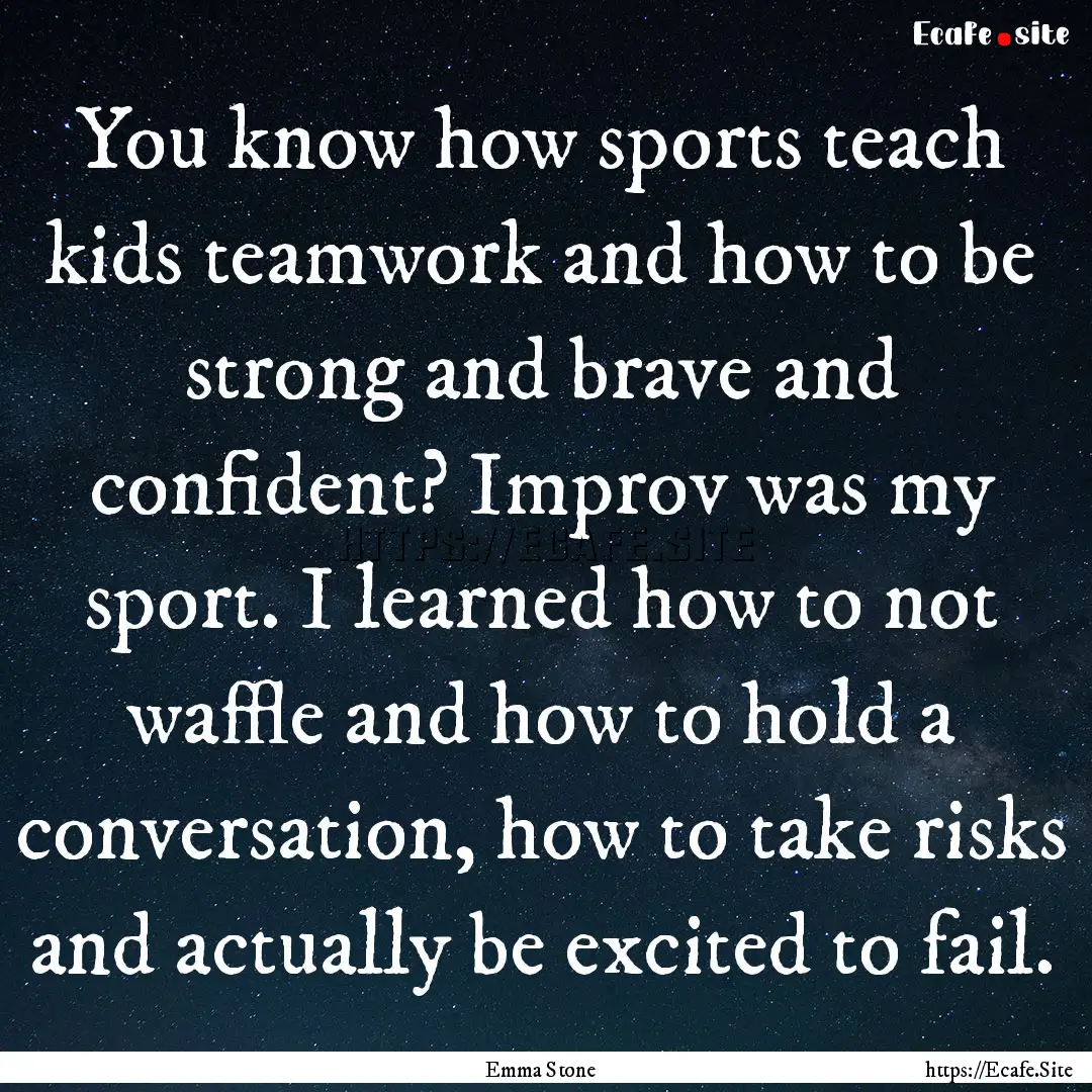 You know how sports teach kids teamwork and.... : Quote by Emma Stone