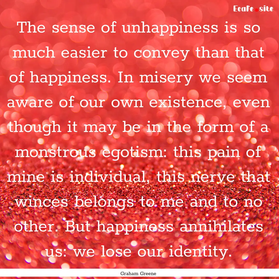 The sense of unhappiness is so much easier.... : Quote by Graham Greene