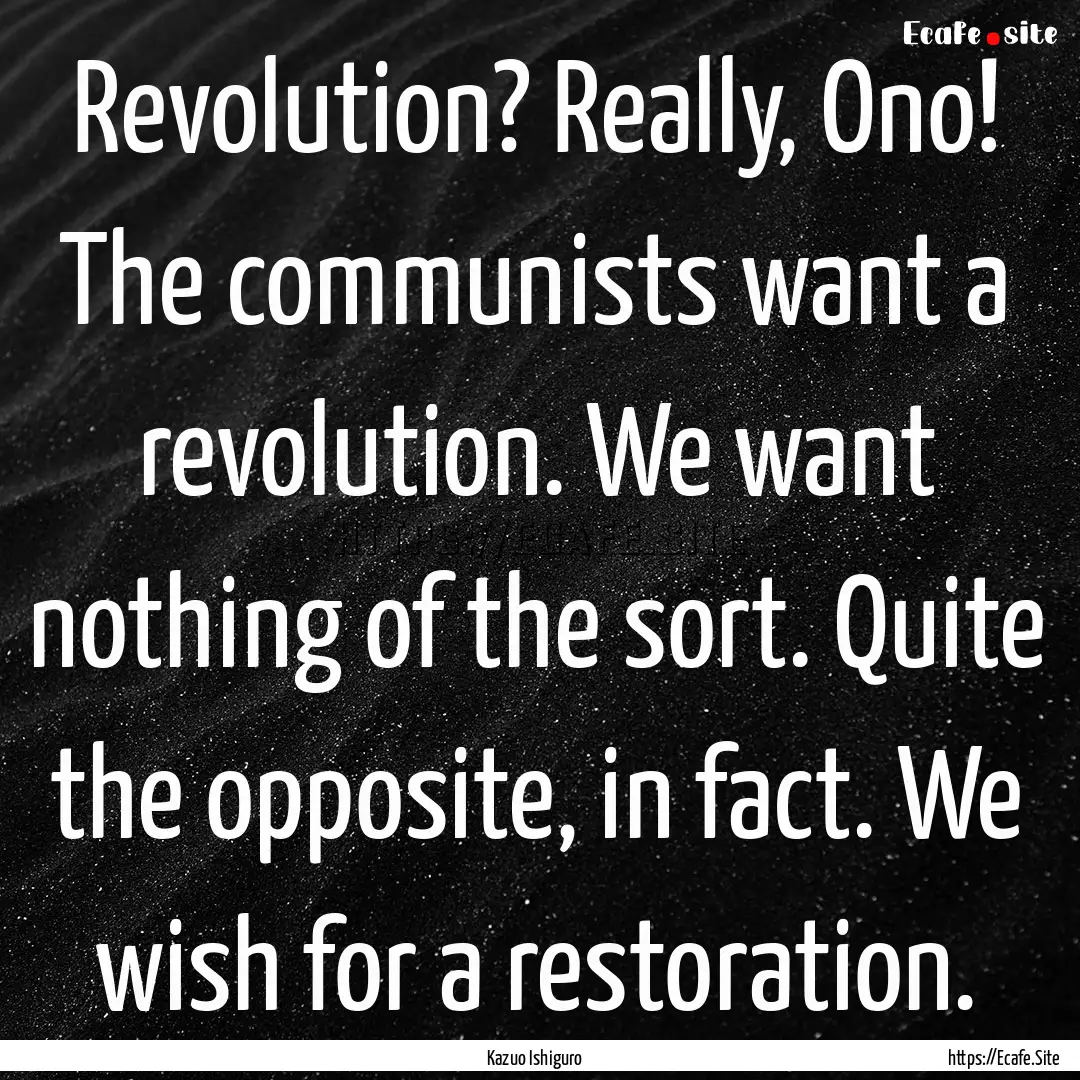 Revolution? Really, Ono! The communists want.... : Quote by Kazuo Ishiguro