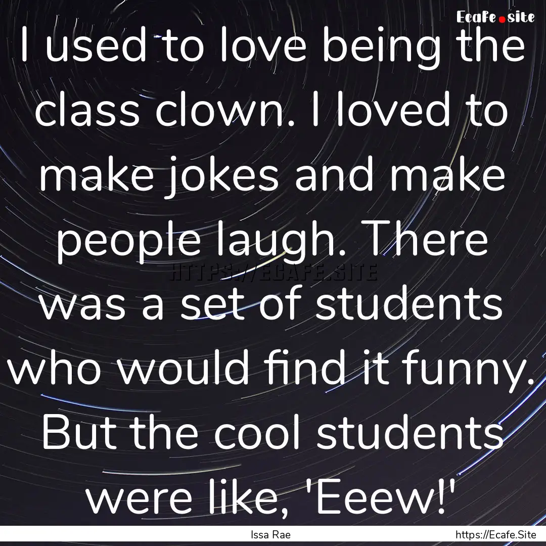 I used to love being the class clown. I loved.... : Quote by Issa Rae