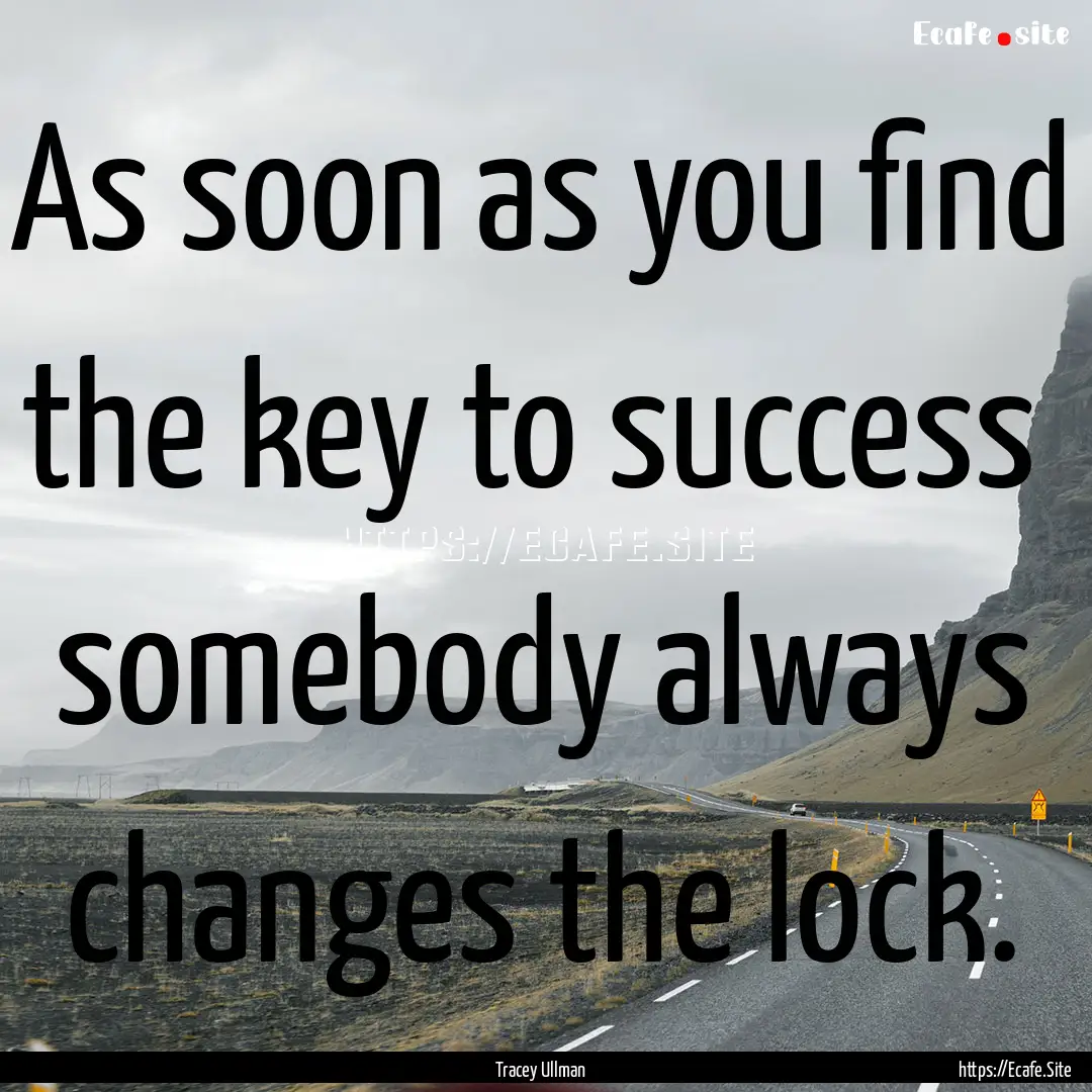 As soon as you find the key to success somebody.... : Quote by Tracey Ullman