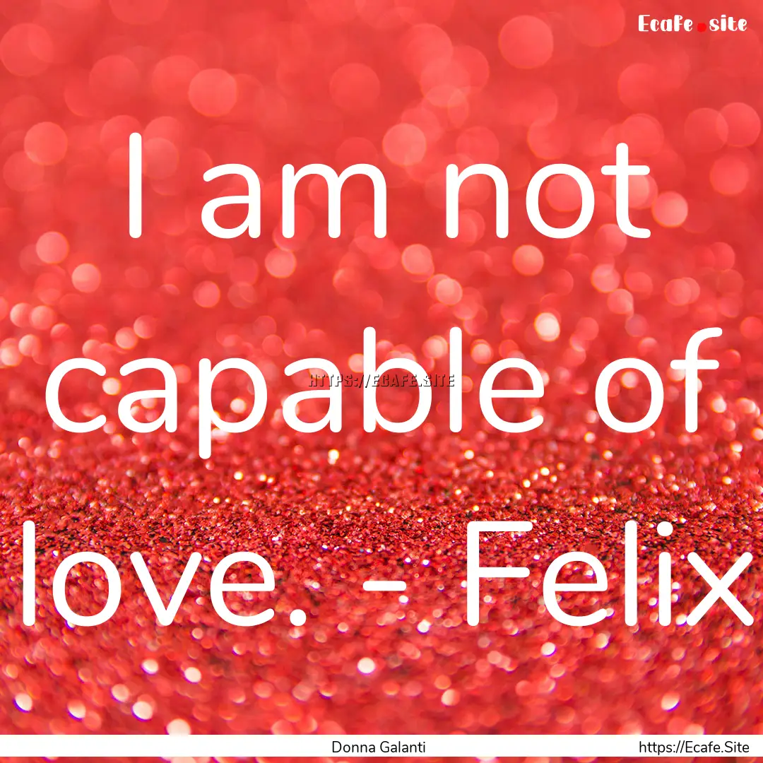 I am not capable of love. - Felix : Quote by Donna Galanti