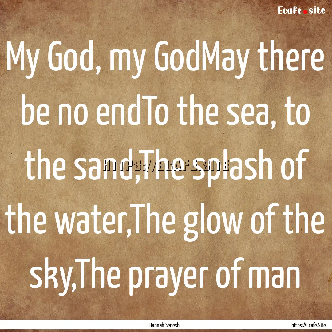 My God, my GodMay there be no endTo the sea,.... : Quote by Hannah Senesh