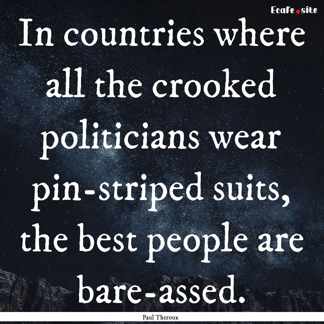 In countries where all the crooked politicians.... : Quote by Paul Theroux