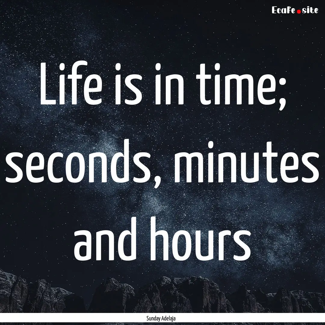 Life is in time; seconds, minutes and hours.... : Quote by Sunday Adelaja