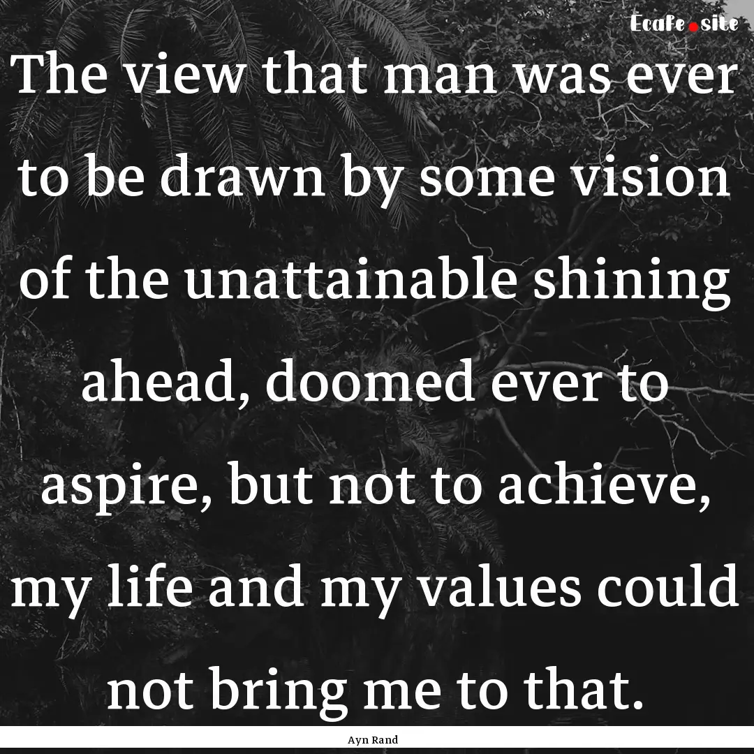 The view that man was ever to be drawn by.... : Quote by Ayn Rand