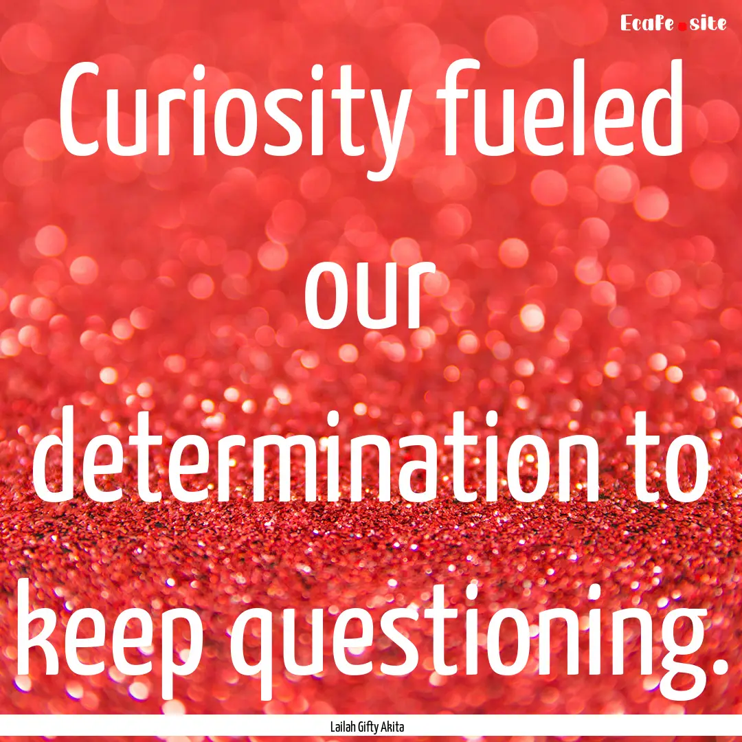 Curiosity fueled our determination to keep.... : Quote by Lailah Gifty Akita