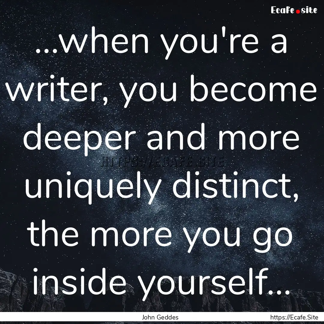 ...when you're a writer, you become deeper.... : Quote by John Geddes