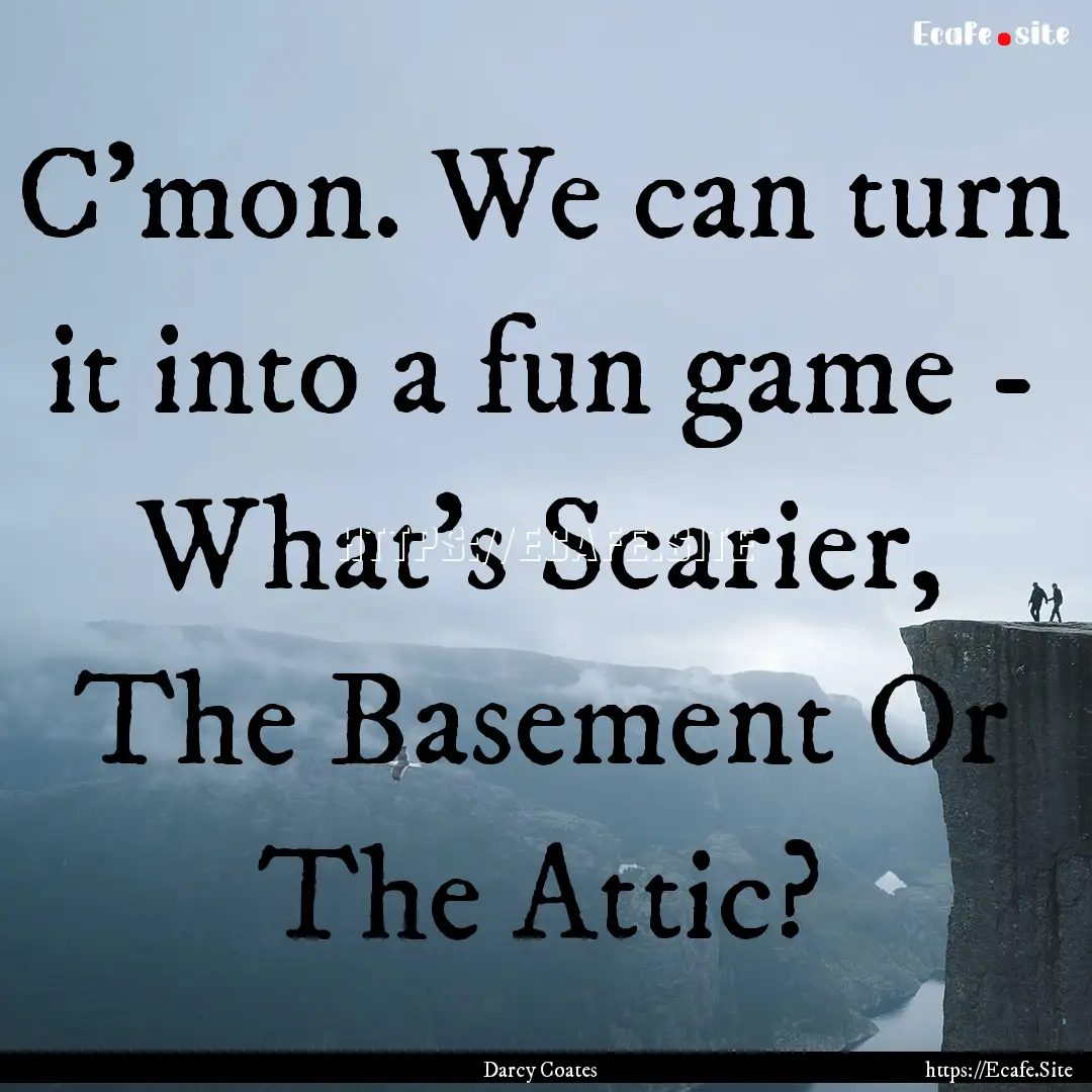 C'mon. We can turn it into a fun game - What's.... : Quote by Darcy Coates