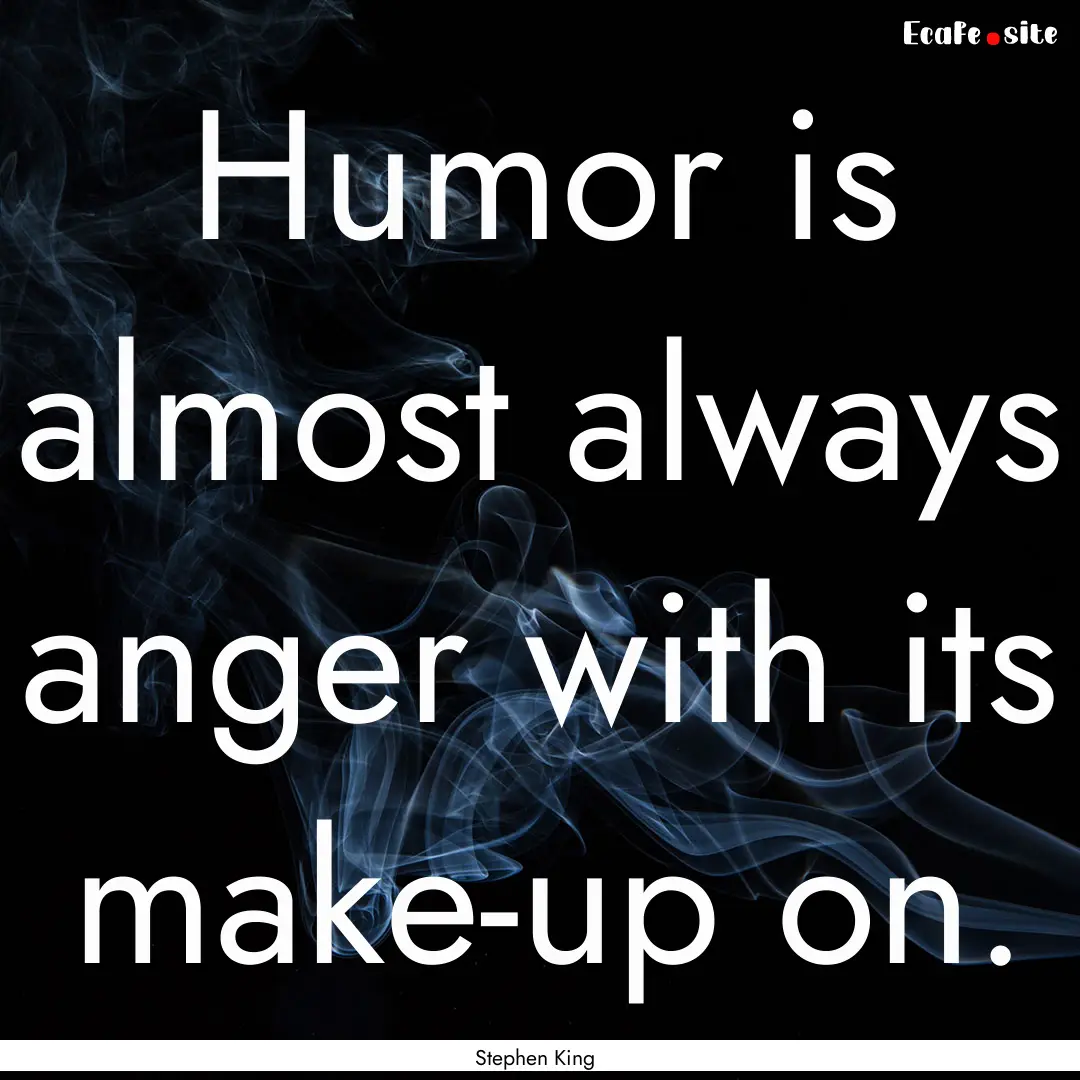 Humor is almost always anger with its make-up.... : Quote by Stephen King