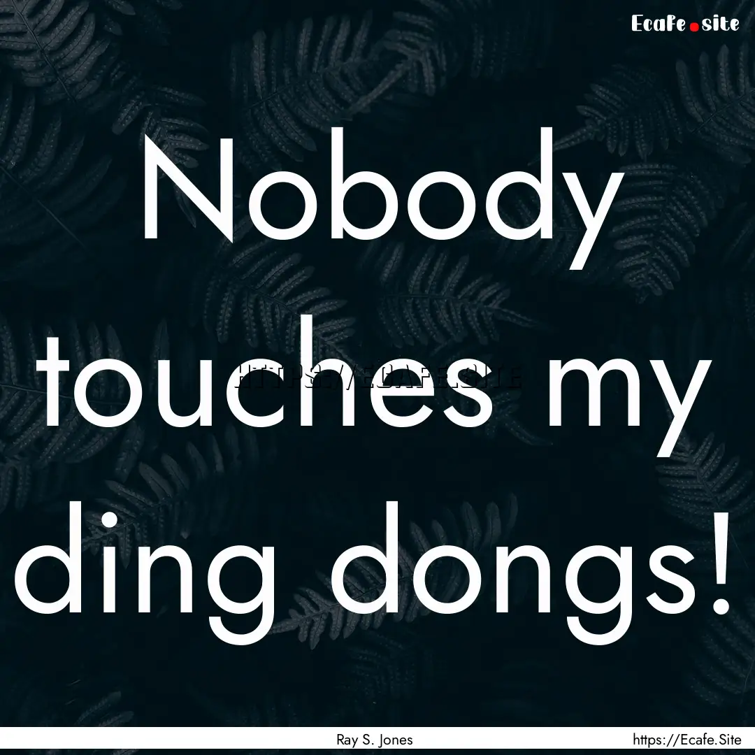 Nobody touches my ding dongs! : Quote by Ray S. Jones