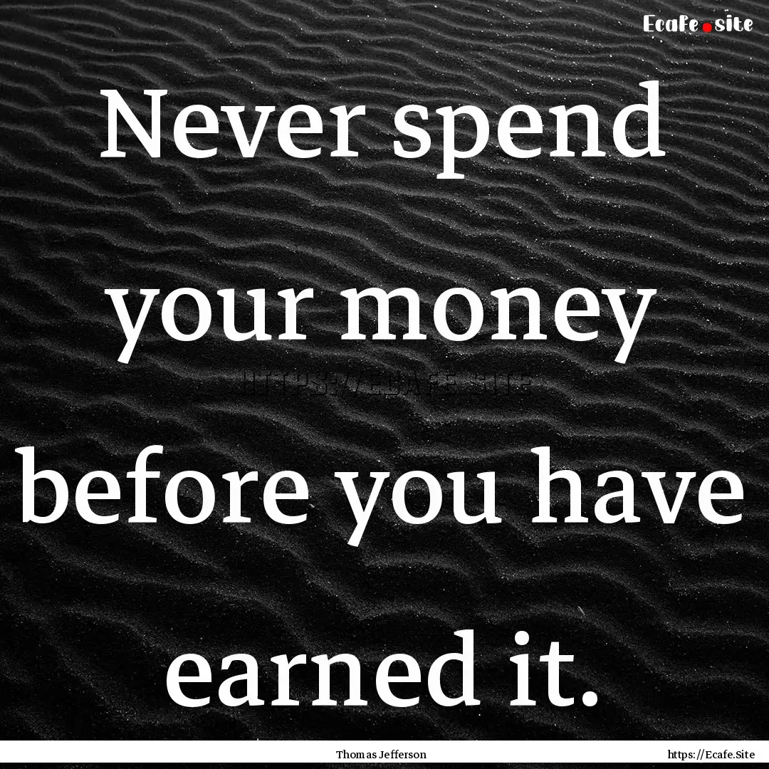 Never spend your money before you have earned.... : Quote by Thomas Jefferson