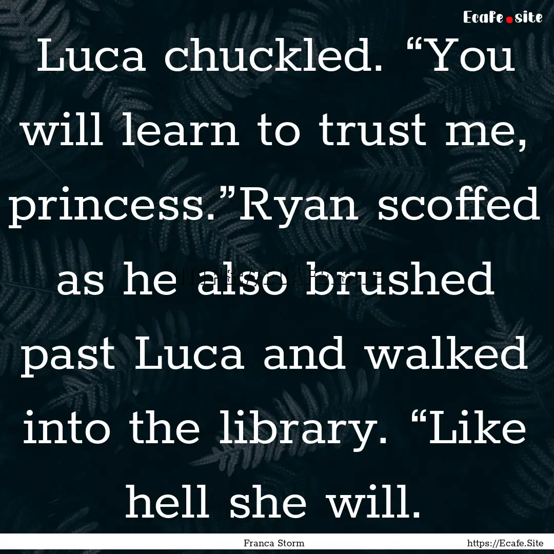 Luca chuckled. “You will learn to trust.... : Quote by Franca Storm