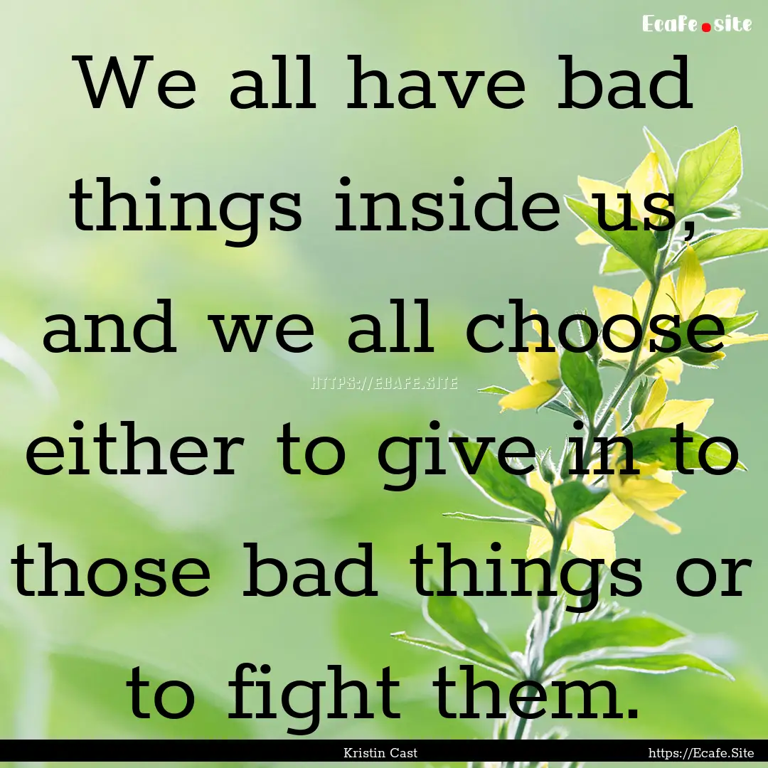 We all have bad things inside us, and we.... : Quote by Kristin Cast