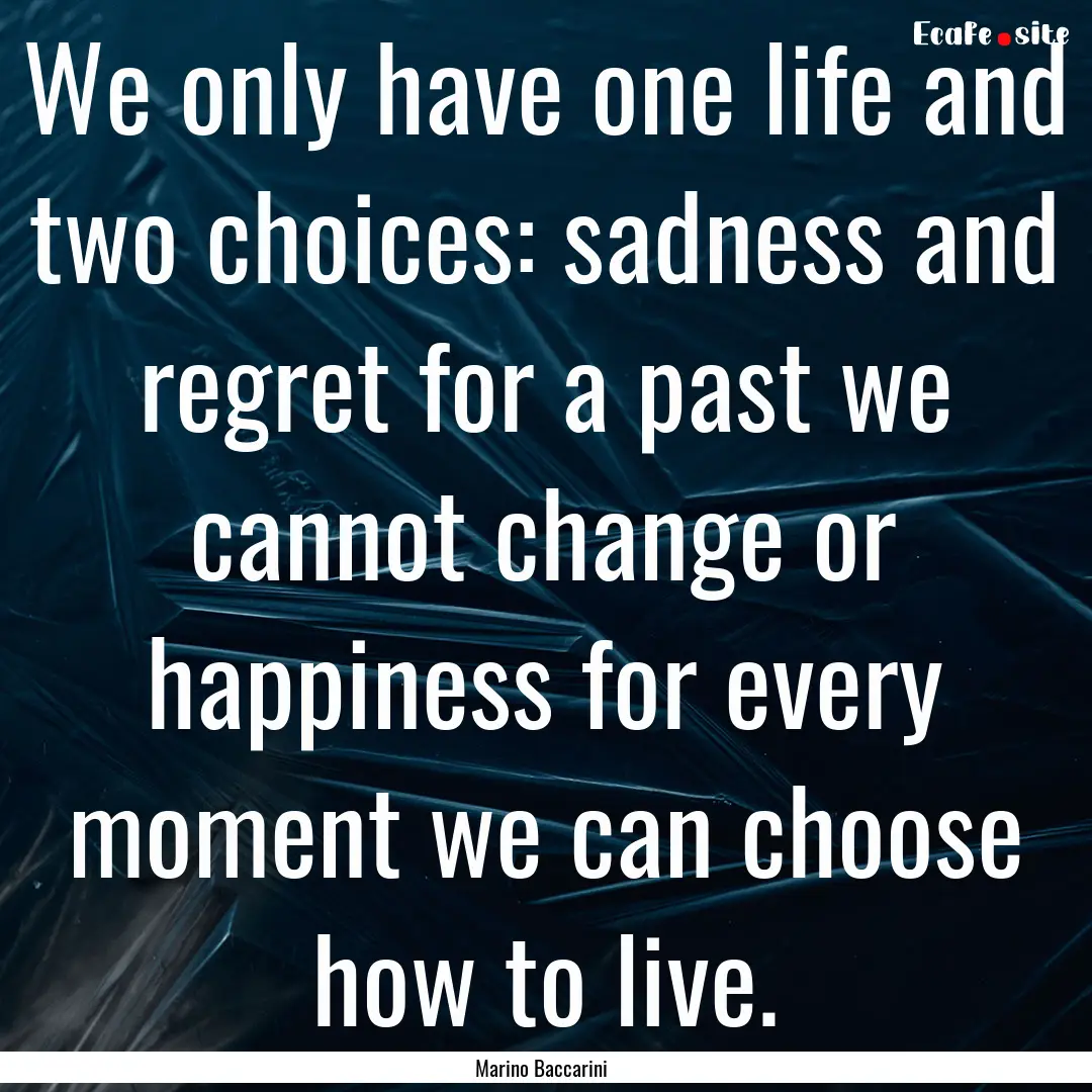 We only have one life and two choices: sadness.... : Quote by Marino Baccarini