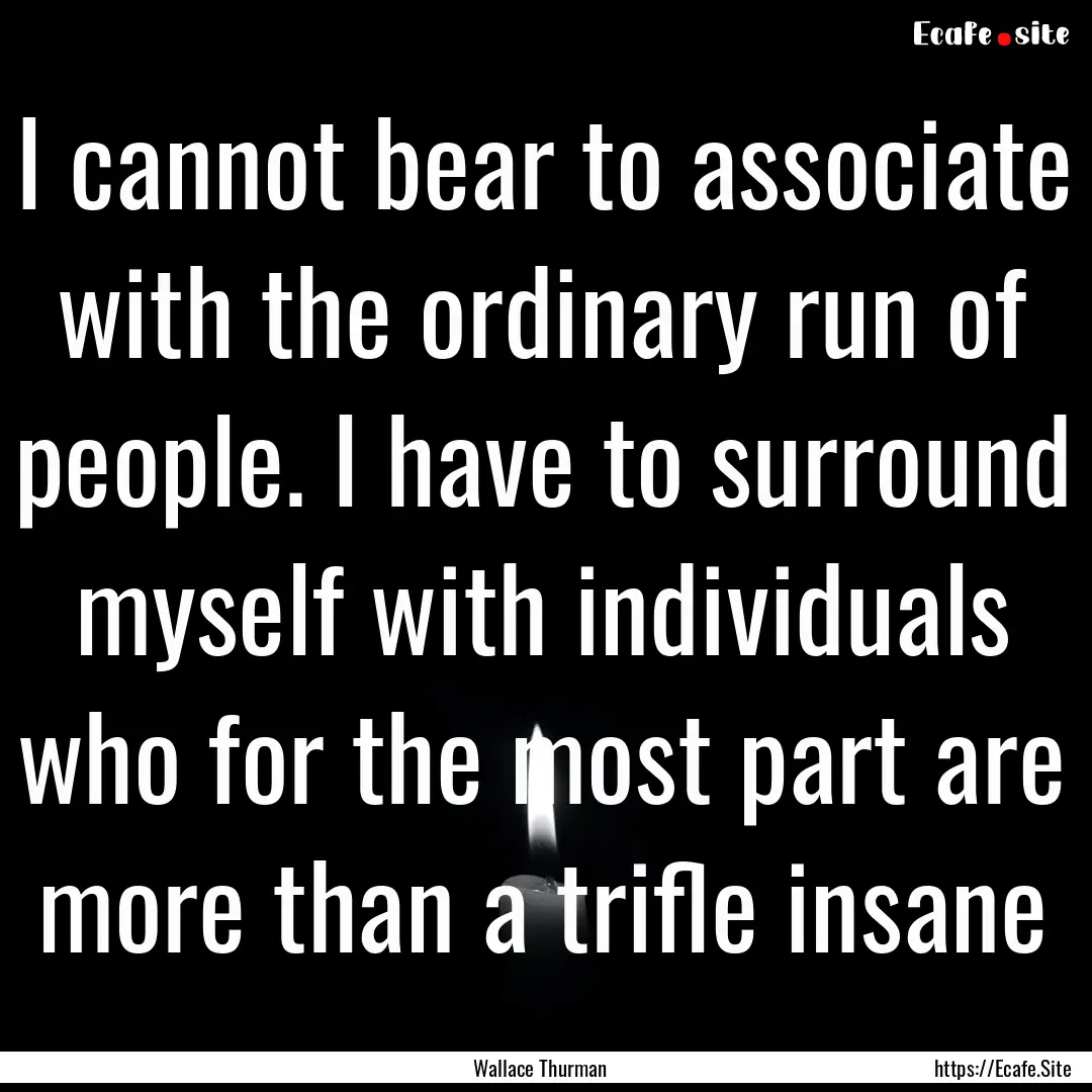 I cannot bear to associate with the ordinary.... : Quote by Wallace Thurman