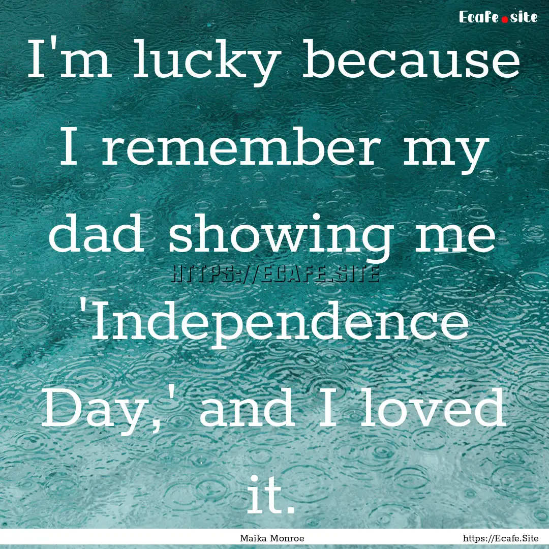 I'm lucky because I remember my dad showing.... : Quote by Maika Monroe