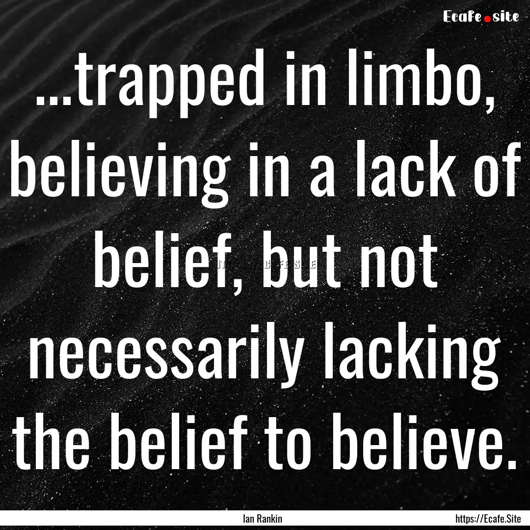 ...trapped in limbo, believing in a lack.... : Quote by Ian Rankin