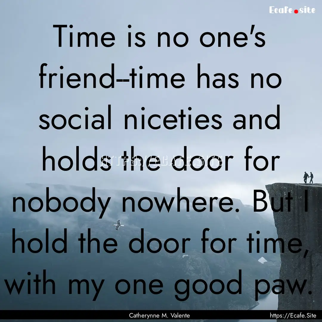 Time is no one's friend--time has no social.... : Quote by Catherynne M. Valente