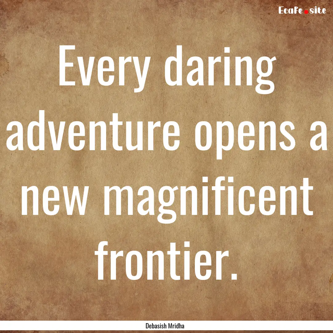 Every daring adventure opens a new magnificent.... : Quote by Debasish Mridha